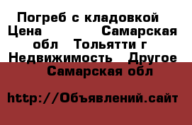 Погреб с кладовкой › Цена ­ 20 000 - Самарская обл., Тольятти г. Недвижимость » Другое   . Самарская обл.